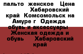 пальто  женское › Цена ­ 3 000 - Хабаровский край, Комсомольск-на-Амуре г. Одежда, обувь и аксессуары » Женская одежда и обувь   . Хабаровский край